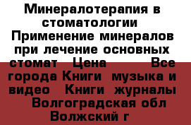 Минералотерапия в стоматологии  Применение минералов при лечение основных стомат › Цена ­ 253 - Все города Книги, музыка и видео » Книги, журналы   . Волгоградская обл.,Волжский г.
